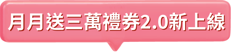 月月送三萬禮券2.0新上線