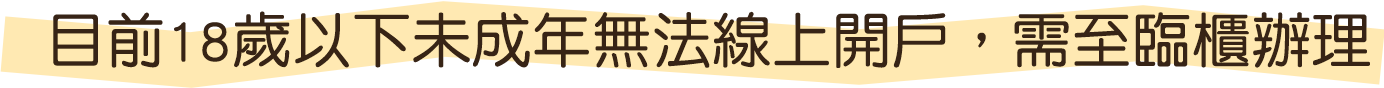 目前18歲以下未成年無法線上開戶,需至臨櫃辦理