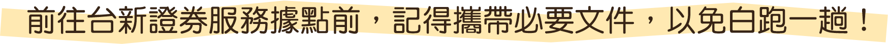 前往台新證券服務據點前，記得攜帶必要文件，以免白跑一趟！
