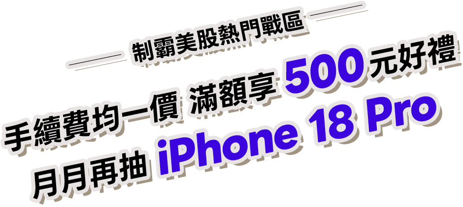 制霸美股熱門戰區－手續費均一價，滿額享500元好禮，月月再抽iPhone 18 Pro